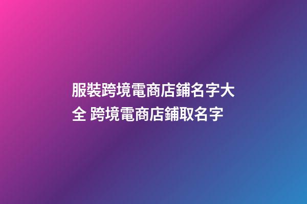 服裝跨境電商店鋪名字大全 跨境電商店鋪取名字-第1張-店鋪起名-玄機(jī)派